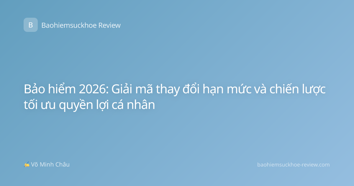 Bảo hiểm 2026: Giải mã thay đổi hạn mức và chiến lược tối ưu quyền lợi cá nhân
