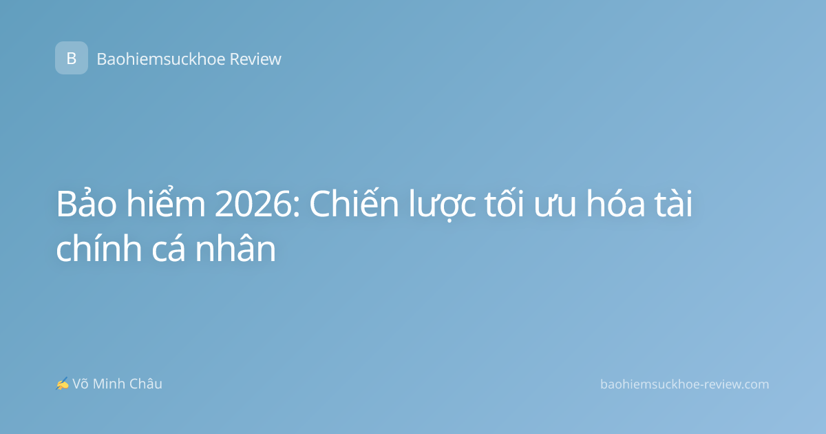 Bảo hiểm 2026: Chiến lược tối ưu hóa tài chính cá nhân