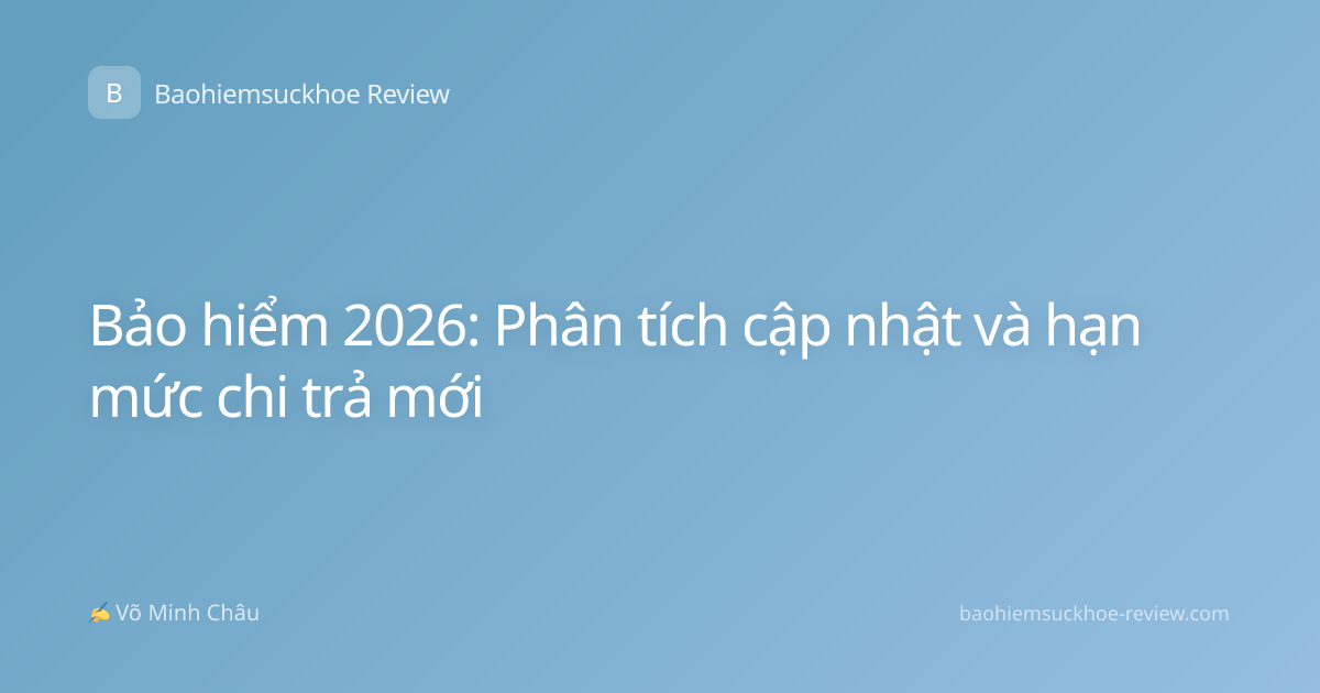 Bảo hiểm 2026: Phân tích cập nhật và hạn mức chi trả mới