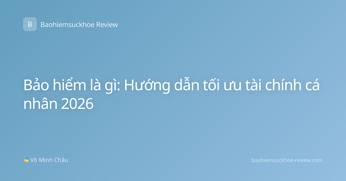 Bảo hiểm là gì: Hướng dẫn tối ưu tài chính cá nhân 2026