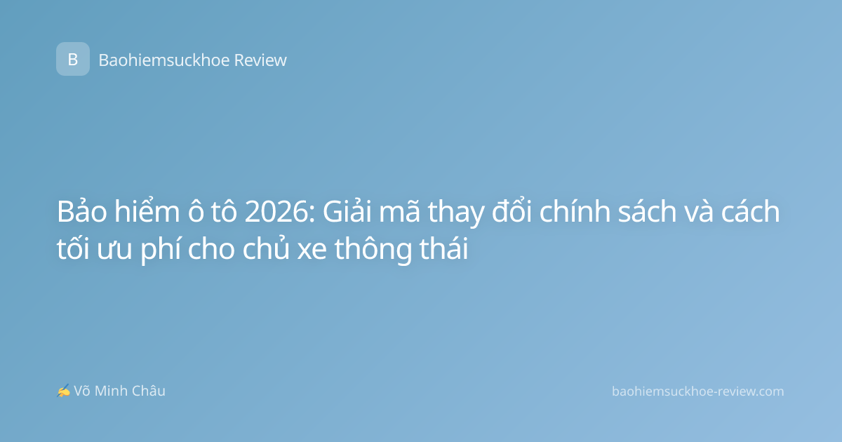 Bảo hiểm ô tô 2026: Giải mã thay đổi chính sách và cách tối ưu phí cho chủ xe thông thái