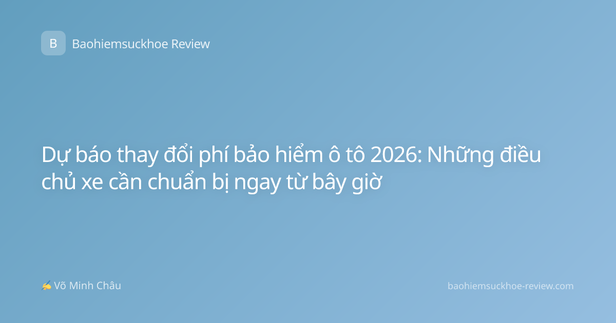 Dự báo thay đổi phí bảo hiểm ô tô 2026: Những điều chủ xe cần chuẩn bị ngay từ bây giờ