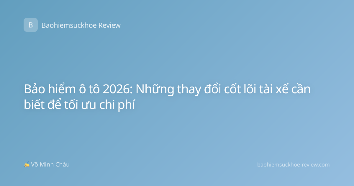 Bảo hiểm ô tô 2026: Những thay đổi cốt lõi tài xế cần biết để tối ưu chi phí