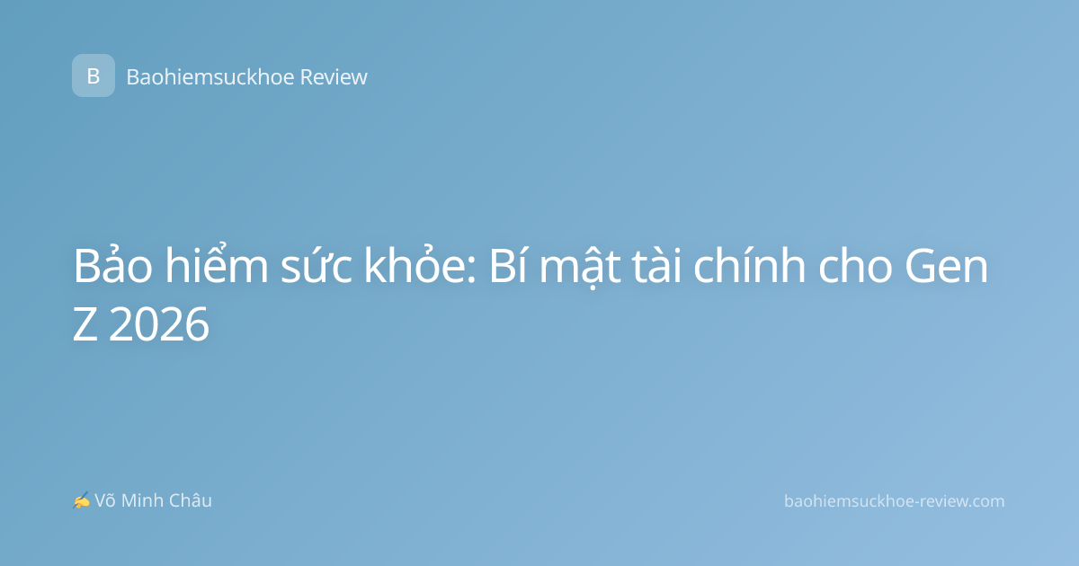 Bảo hiểm sức khỏe: Bí mật tài chính cho Gen Z 2026