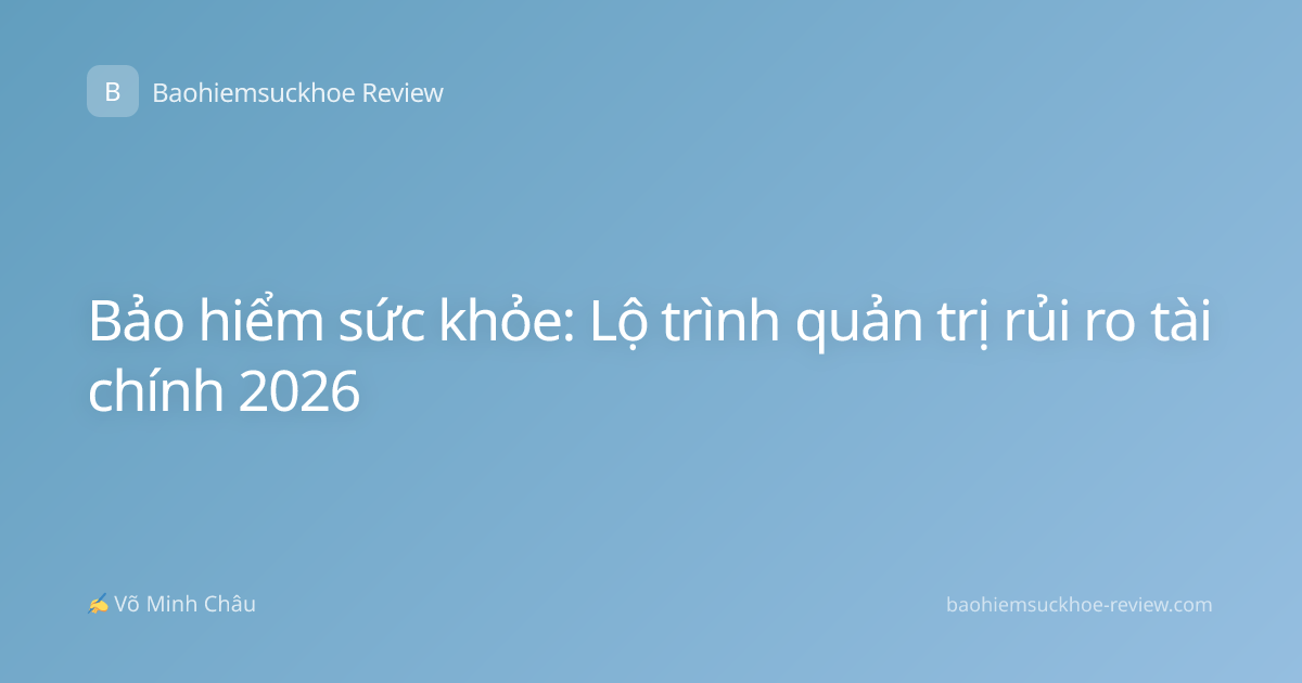Bảo hiểm sức khỏe: Lộ trình quản trị rủi ro tài chính 2026