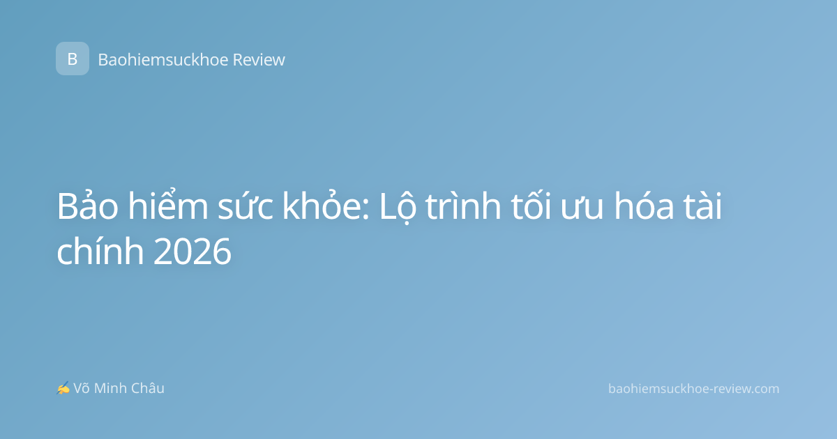 Bảo hiểm sức khỏe: Lộ trình tối ưu hóa tài chính 2026