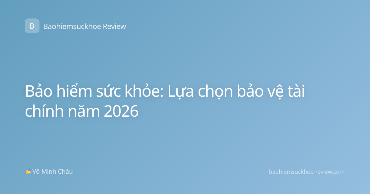 Bảo hiểm sức khỏe: Lựa chọn bảo vệ tài chính năm 2026