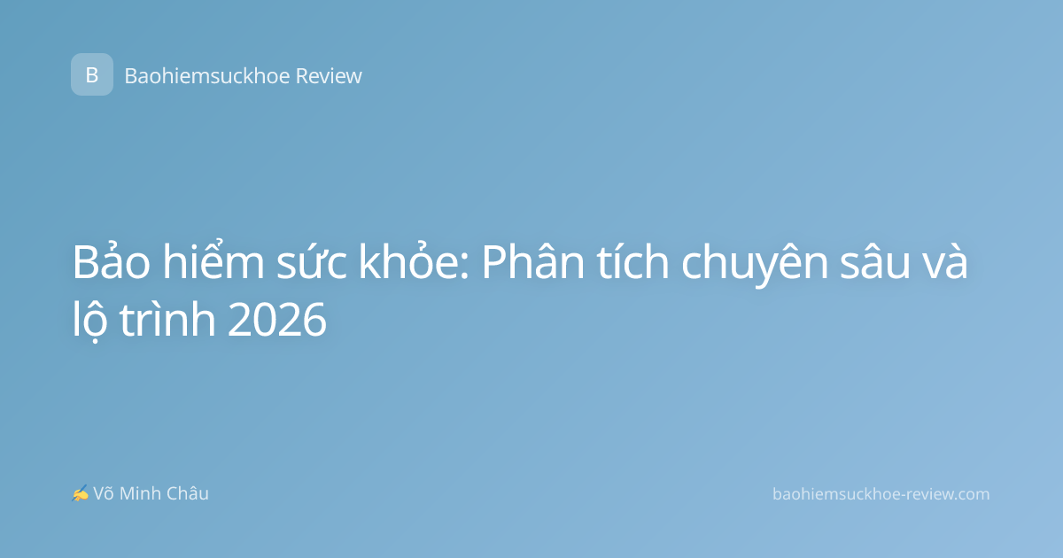 Bảo hiểm sức khỏe: Phân tích chuyên sâu và lộ trình 2026