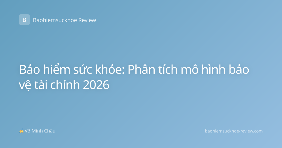 Bảo hiểm sức khỏe: Phân tích mô hình bảo vệ tài chính 2026