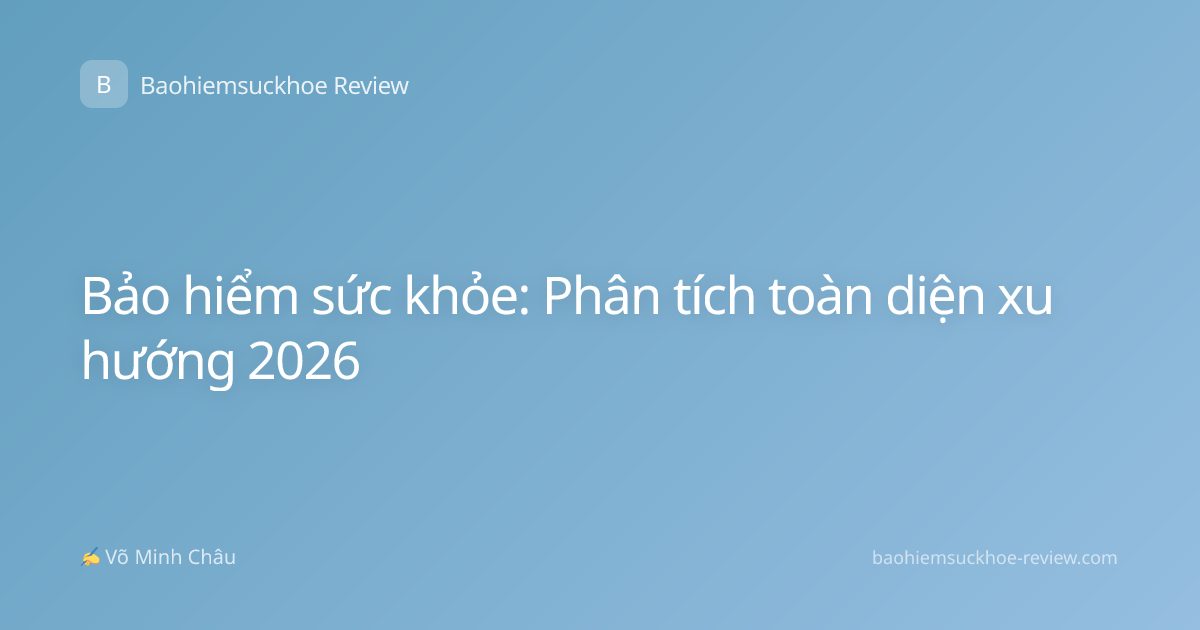 Bảo hiểm sức khỏe: Phân tích toàn diện xu hướng 2026