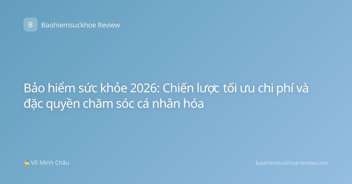 Bảo hiểm sức khỏe 2026: Chiến lược tối ưu chi phí và đặc quyền chăm sóc cá nhân hóa
