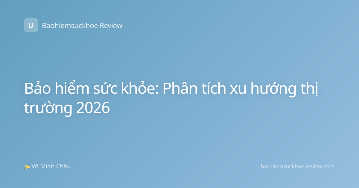 Bảo hiểm sức khỏe: Phân tích xu hướng thị trường 2026