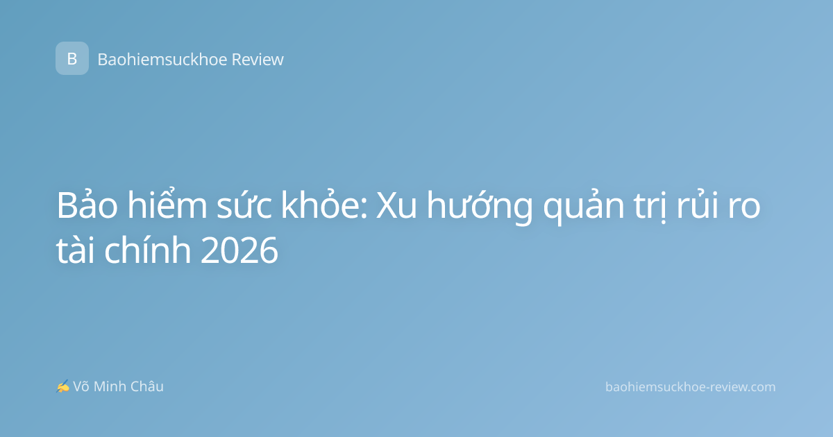 Bảo hiểm sức khỏe: Xu hướng quản trị rủi ro tài chính 2026