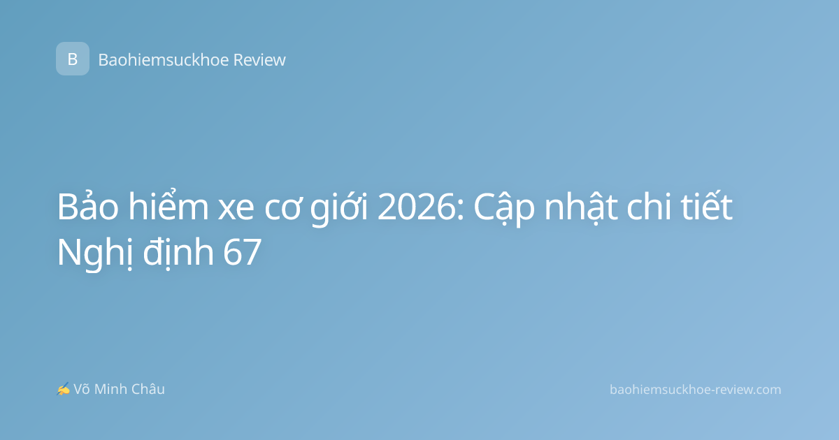 Bảo hiểm xe cơ giới 2026: Cập nhật chi tiết Nghị định 67