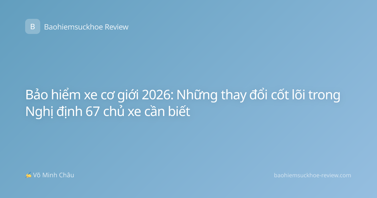 Bảo hiểm xe cơ giới 2026: Những thay đổi cốt lõi trong Nghị định 67 chủ xe cần biết