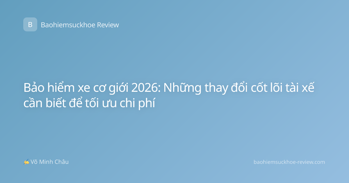 Bảo hiểm xe cơ giới 2026: Những thay đổi cốt lõi tài xế cần biết để tối ưu chi phí