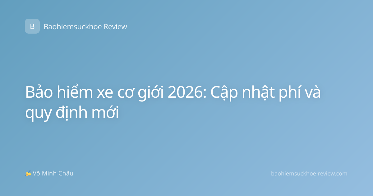 Bảo hiểm xe cơ giới 2026: Cập nhật phí và quy định mới