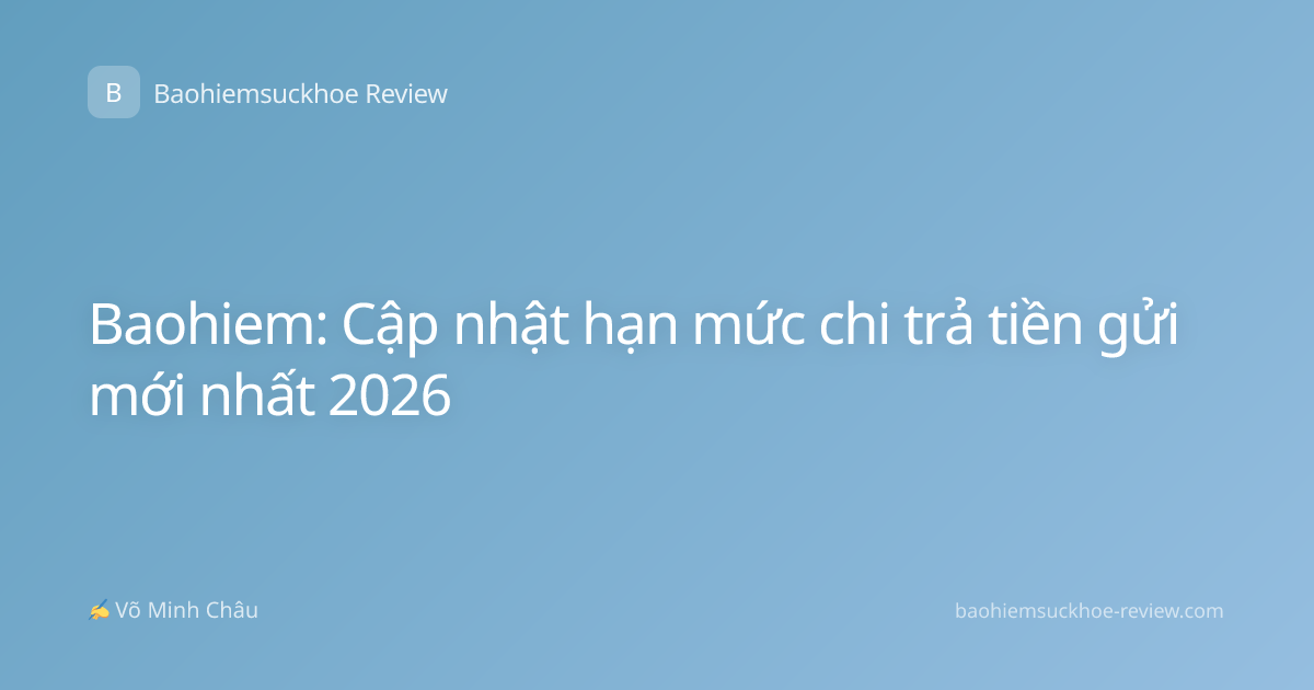 Baohiem: Cập nhật hạn mức chi trả tiền gửi mới nhất 2026