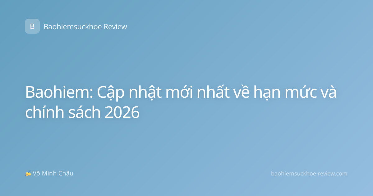Baohiem: Cập nhật mới nhất về hạn mức và chính sách 2026