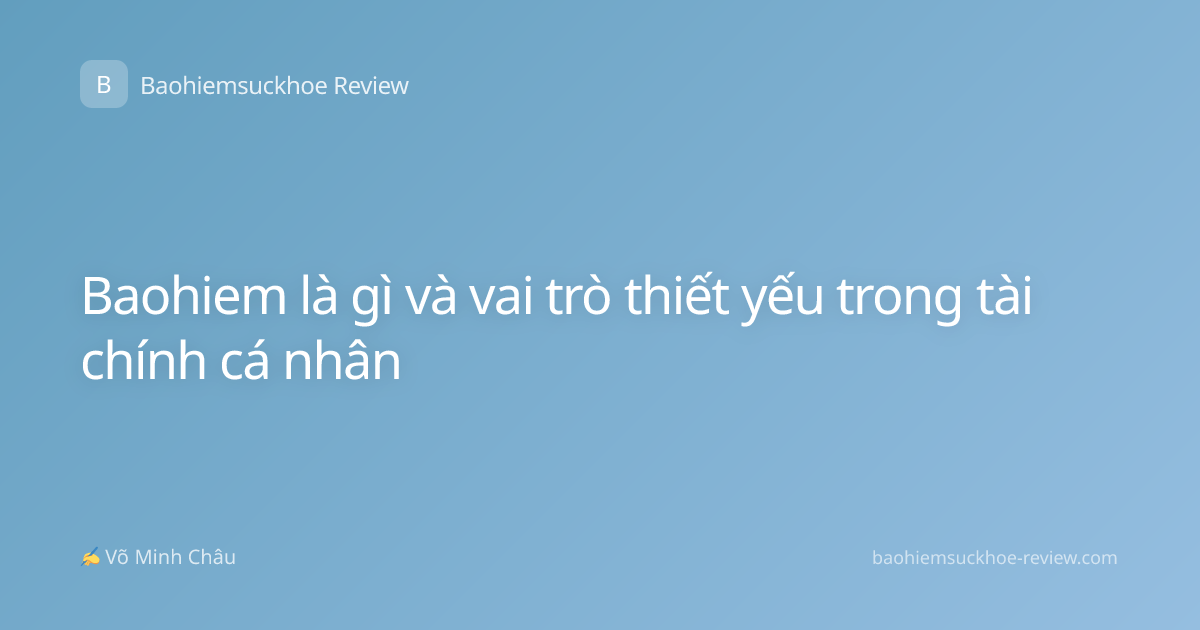 Baohiem là gì và vai trò thiết yếu trong tài chính cá nhân