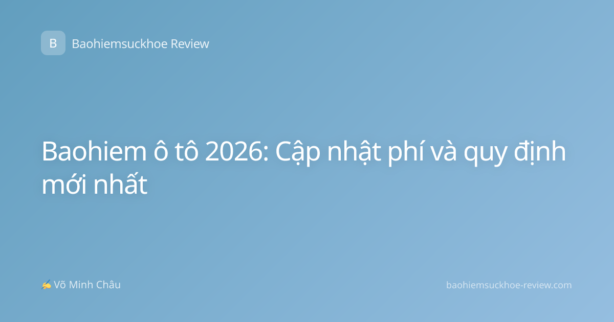 Baohiem ô tô 2026: Cập nhật phí và quy định mới nhất