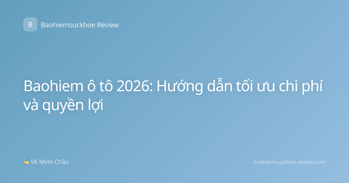 Baohiem ô tô 2026: Hướng dẫn tối ưu chi phí và quyền lợi