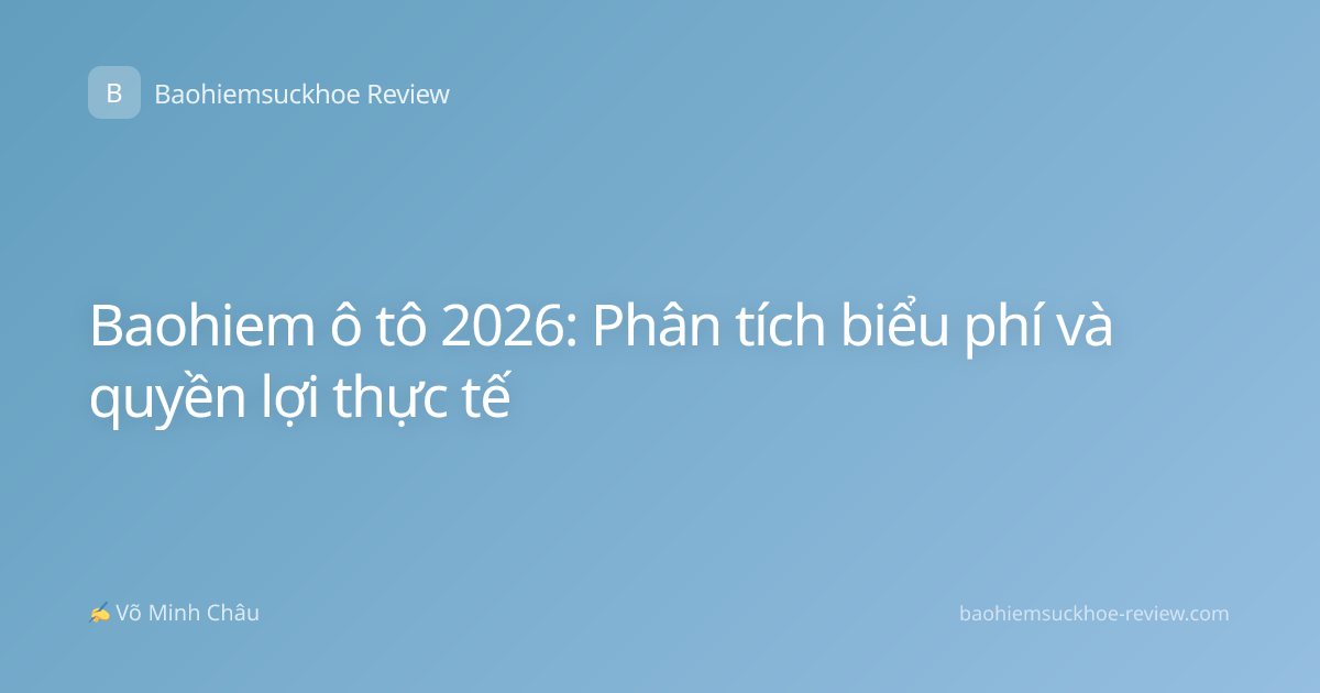 Baohiem ô tô 2026: Phân tích biểu phí và quyền lợi thực tế